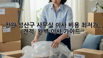 창원 성산구 사무실 이사 비용 최저가 견적 & 완벽 이사 가이드! ✨