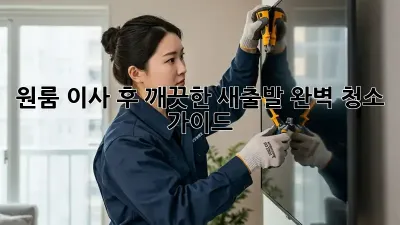 원룸 이사 후 깨끗한 새출발, 완벽 청소 가이드!