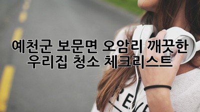 예천군 보문면 오암리, 깨끗한 우리집 청소 체크리스트
